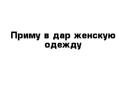 Приму в дар женскую одежду